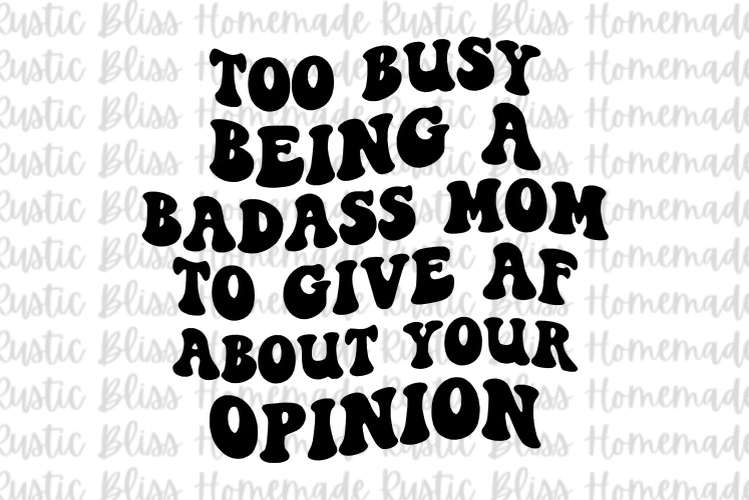 Too Busy Being A Badass Mom To Give AF About Your Opinion