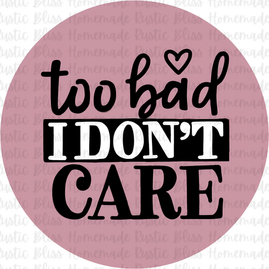 Too Bad I Don’t Care